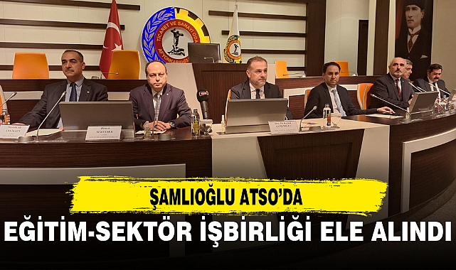 ŞAMLIOĞLU ATSO’DA...EĞİTİM-SEKTÖR İŞBİRLİĞİ ELE ALINDI