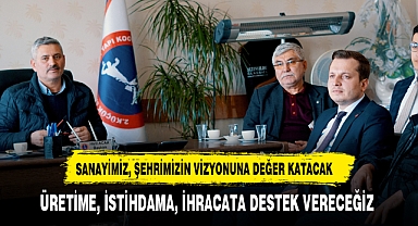 SANAYİMİZ, ŞEHRİMİZİN VİZYONUNA DEĞER KATACAK