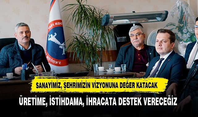 SANAYİMİZ, ŞEHRİMİZİN VİZYONUNA DEĞER KATACAK