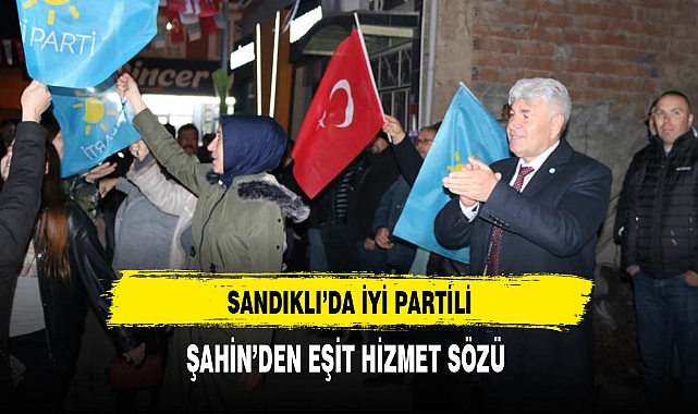 Sandıklı'da İyi Partili Şahin'den Eşit Hizmet Sözü