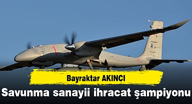Savunma sanayii ihracat şampiyonu: Bayraktar AKINCI