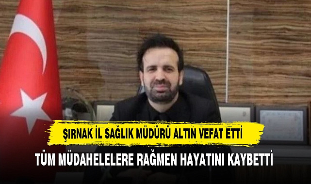 Şırnak İl Sağlık Müdürü kalp krizi sonucu hayatını kaybetti