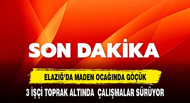 Son Dakika... Elazığ'da maden ocağında göçük! 3 işçi toprak altında kaldı