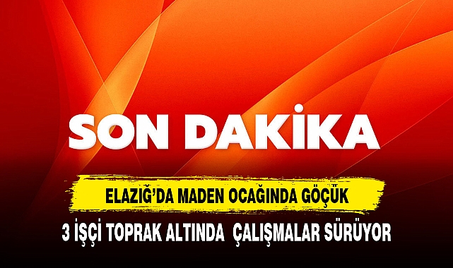 Son Dakika... Elazığ'da maden ocağında göçük! 3 işçi toprak altında kaldı