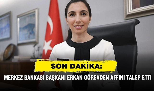 Son Dakika: Merkez Bankası Başkanı Erkan Görevden Affını Talep Etti
