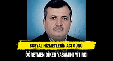 Sosyal Hizmetlerin Acı Günü Öğretmen Diker Yaşamını Yitirdi