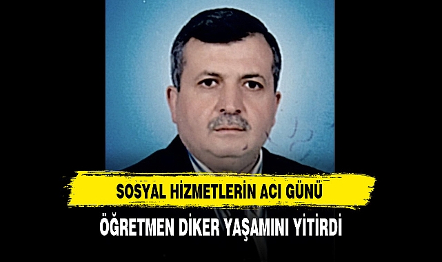 Sosyal Hizmetlerin Acı Günü Öğretmen Diker Yaşamını Yitirdi