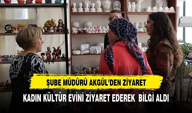 Şube Başkanı Akgül'den kadın kültür evine ziyaret