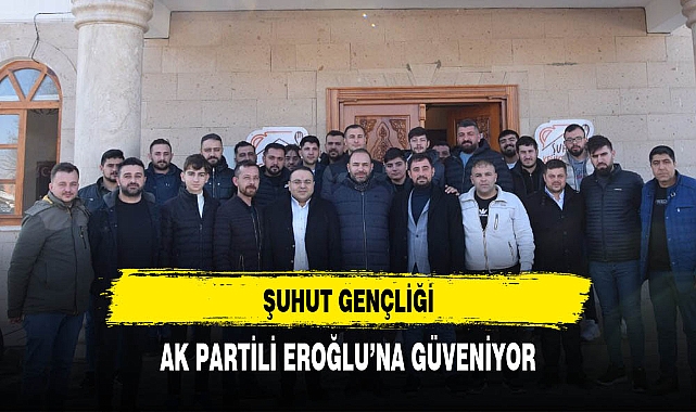 Şuhut Gençliği AK Partili Eroğlu'na Güveniyor