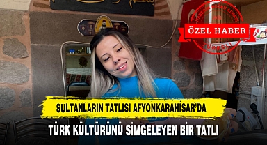 TÜRKELİ GAZETESİ YÖRESEL LEZETLERİN PEŞİNDE SULTANLARIN TATLISI AFYONKARAHİSAR'DA