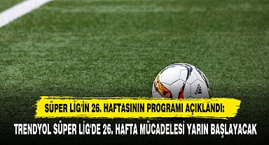 Süper Lig'in 26. Haftasının Programı Açıklandı: