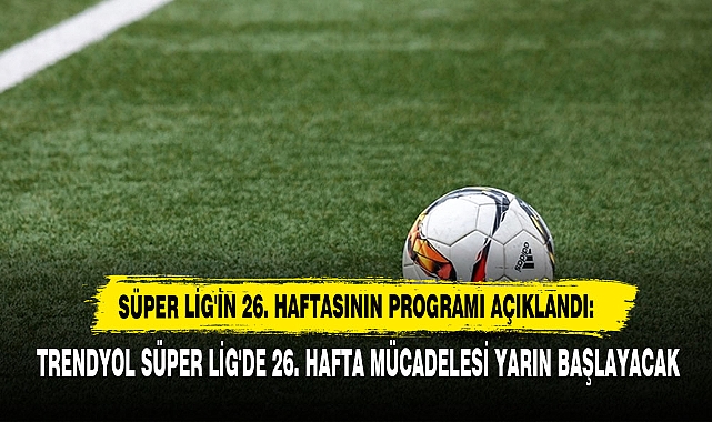 Süper Lig'in 26. Haftasının Programı Açıklandı: