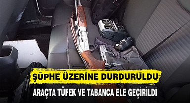 ŞÜPHE ÜZERİNE DURDURULDU ARAÇTA TÜFEK VE TABANCA ELE GEÇİRİLDİ