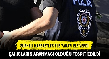 ŞÜPHELİ HAREKETLERİYLE YAKAYI ELE VERDİ