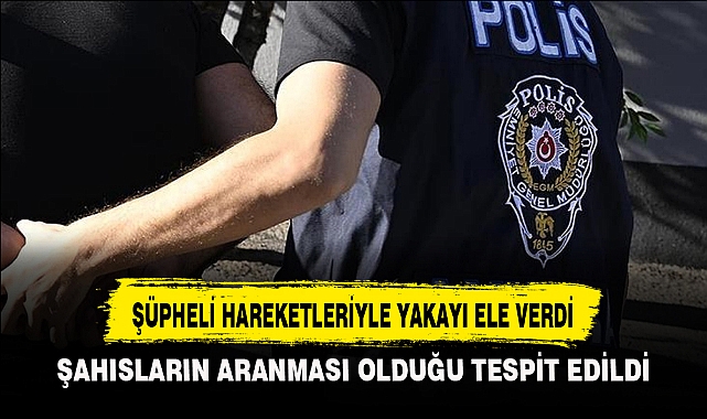 ŞÜPHELİ HAREKETLERİYLE YAKAYI ELE VERDİ