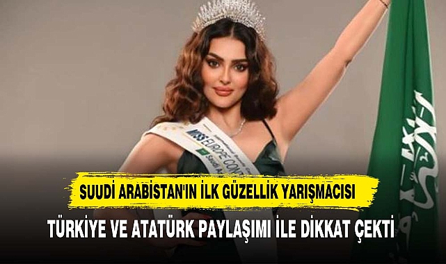 Suudi Arabistan'ın ilk güzellik yarışmacısının Türkiye ve Atatürk paylaşımı dikkat çekti!
