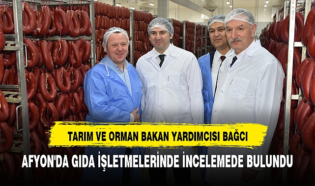 TARIM VE ORMAN BAKAN YARDIMCISI BAĞCI AFYON'DA GIDA İŞLETMELERİNDE İNCELEMEDE BULUNDU
