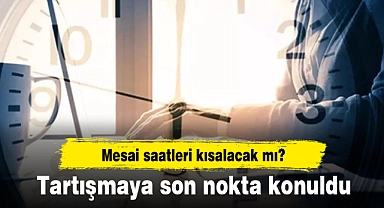 Tartışmaya son nokta konuldu. Mesai saatleri kısalacak mı?
