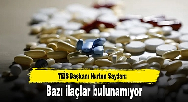TEİS Başkanı Nurten Saydan: Bazı ilaçlar bulunamıyor