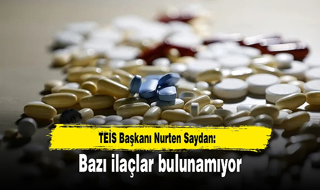 TEİS Başkanı Nurten Saydan: Bazı ilaçlar bulunamıyor