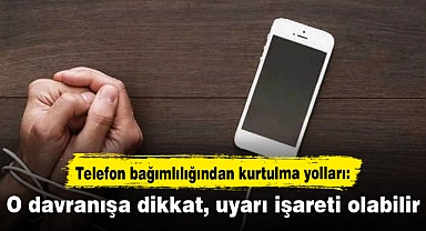 Telefon bağımlılığından kurtulma yolları: O davranışa dikkat: Uyarı işareti olabilir