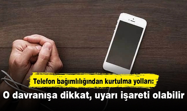 Telefon bağımlılığından kurtulma yolları: O davranışa dikkat: Uyarı işareti olabilir