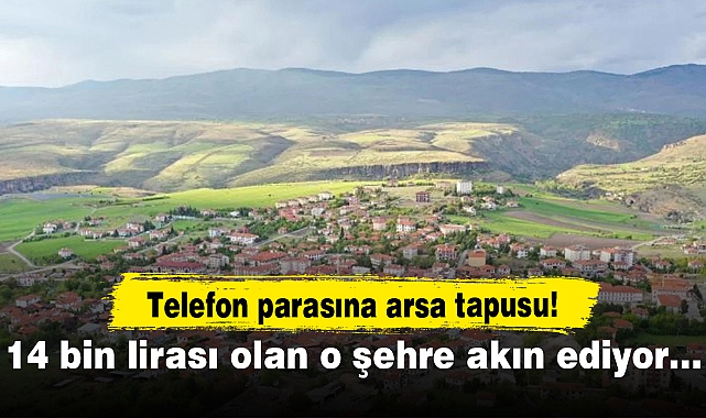 Telefon parasına arsa tapusu! 14 bin lirası olan o şehre akın ediyor…
