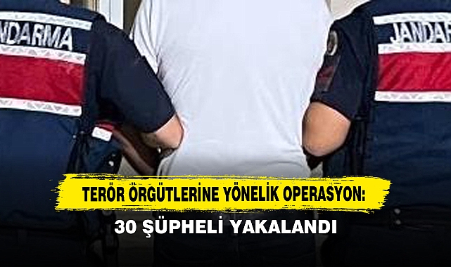 Terör Örgütlerine Yönelik Operasyon: 30 Şüpheli Yakalandı