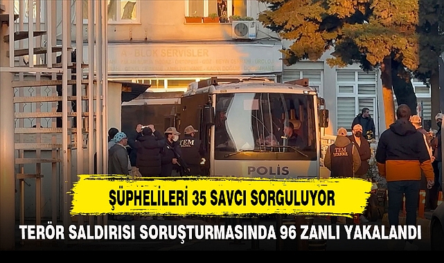 TERÖR SALDIRISI SORUŞTURMASINDA 96 ZANLI YAKALANDI 