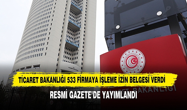 Ticaret Bakanlığı 533 Firmaya İşleme İzin Belgesi Verdi