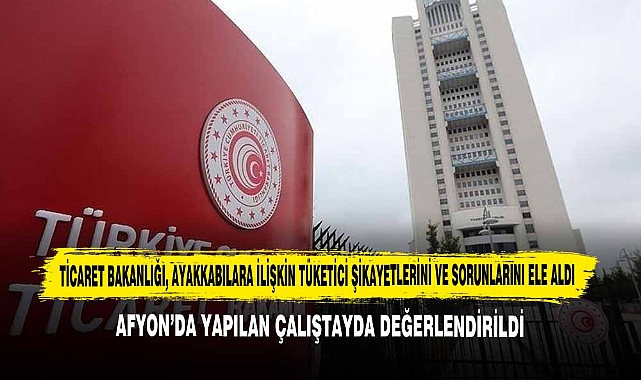 Ticaret Bakanlığı, Ayakkabılara İlişkin Tüketici Şikayetlerini ve Sorunlarını Ele Aldı