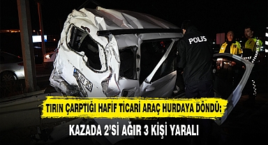 TIRIN ÇARPTIĞI HAFİF TİCARİ ARAÇ HURDAYA DÖNDÜ: