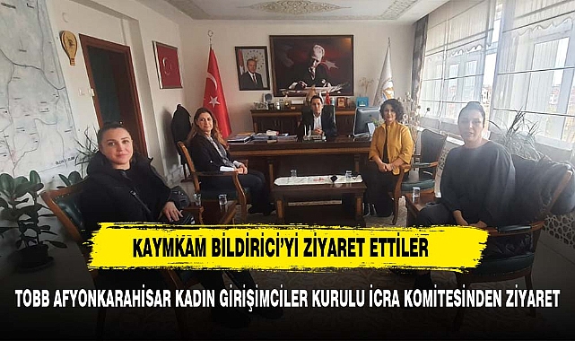 TOBB AFYONKARAHİSAR KADIN GİRİŞİMCİLER KURULU İCRA KOMİTESİNDEN KAYMAKAM BİLDİRİCİ'YE ZİYARET