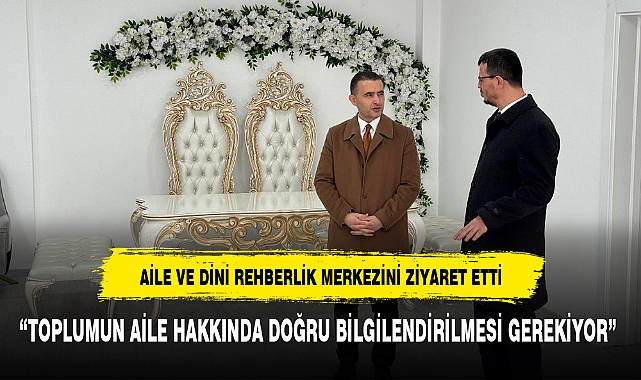 “TOPLUMUN AİLE HAKKINDA DOĞRU BİLGİLENDİRİLMESİ GEREKİYOR”