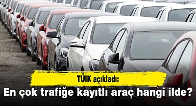 TÜİK açıkladı: En çok trafiğe kayıtlı araç hangi ilde?