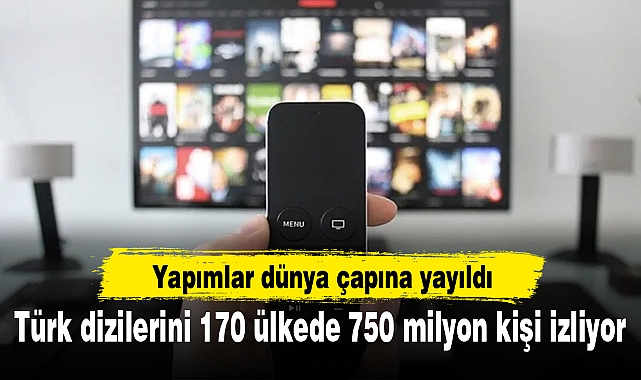 Türk dizilerini 170 ülkede 750 milyon kişi izliyor