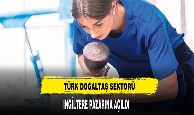 Türk doğaltaş sektörü İngiltere pazarına açıldı