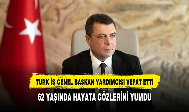 TÜRK-İŞ Genel Başkan Yardımcısı Pevrul Kavlak hayatını kaybetti