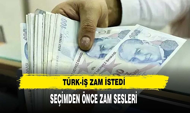 TÜRK- İŞ ZAM İSTEDİ