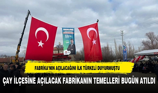 TÜRKELİ DUYURMUŞTU AFYONKARAHİSAR'DA O FABRİKA'NIN TEMELİ BUGÜN ATILDI