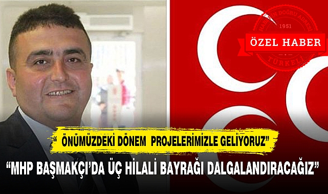 TÜRKELİNE ÖZEL KONUŞTU, ""MHP BAŞMAKÇI'DA ÜÇ HİLALİ BAYRAĞI DALGALANDIRACAĞIZ"