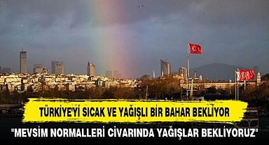 TÜRKİYE'Yİ SICAK VE YAĞIŞLI BİR BAHAR BEKLİYOR