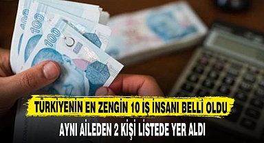 TÜRKİYENİN EN ZENGİN 10 İŞ İNSANI BELLİ OLDU