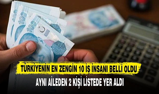 TÜRKİYENİN EN ZENGİN 10 İŞ İNSANI BELLİ OLDU