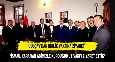 ULUÇAY BİRLİK VAKFINI ZİYARET ETTİ