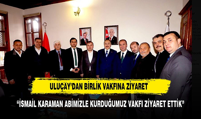 ULUÇAY BİRLİK VAKFINI ZİYARET ETTİ
