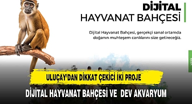 ULUÇAY’DAN DİKKAT ÇEKİCİ İKİ PROJE; ‘DİJİTAL HAYVANAT BAHÇESİ VE DEV AKVARYUM
