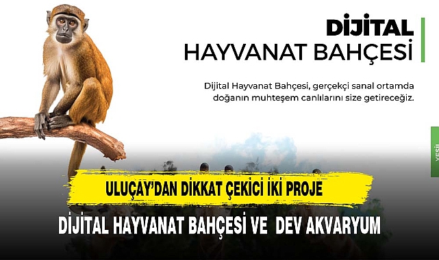 ULUÇAY’DAN DİKKAT ÇEKİCİ İKİ PROJE; ‘DİJİTAL HAYVANAT BAHÇESİ VE  DEV AKVARYUM