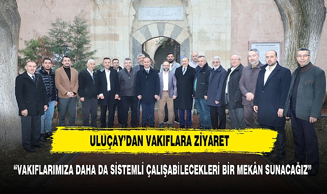 ULUÇAY’DAN VAKIFLARA ZİYARET