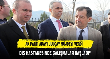 ULUÇAY, “DİŞ HASTANESİNDE ÇALIŞMALAR BAŞLADI”